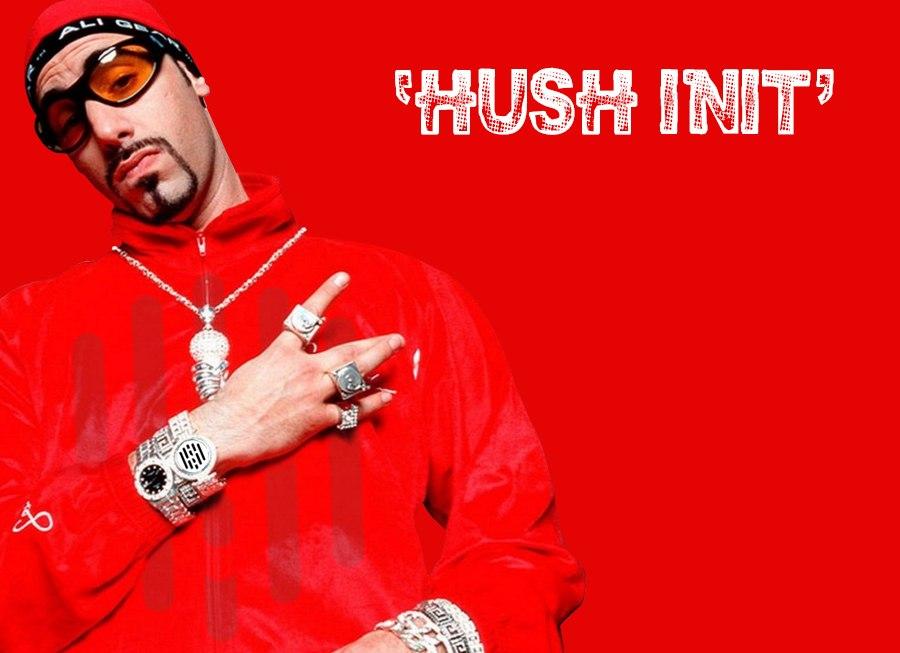 Ali G knows Hush is what's up
